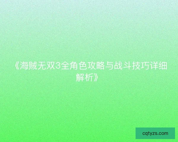 《海贼无双3全角色攻略与战斗技巧详细解析》