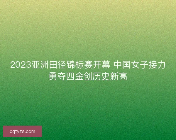 2023亚洲田径锦标赛开幕 中国女子接力勇夺四金创历史新高