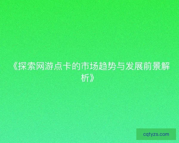 《探索网游点卡的市场趋势与发展前景解析》 《探索网游点卡的市场趋势与发展前景解析》