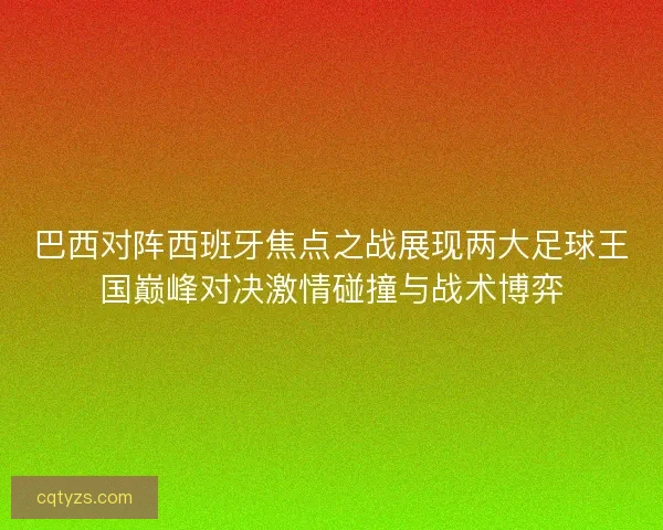 巴西对阵西班牙焦点之战展现两大足球王国巅峰对决激情碰撞与战术博弈