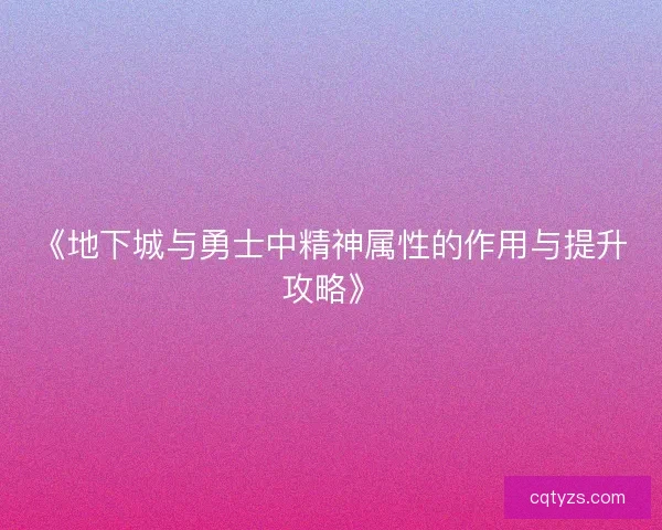 《地下城与勇士中精神属性的作用与提升攻略》