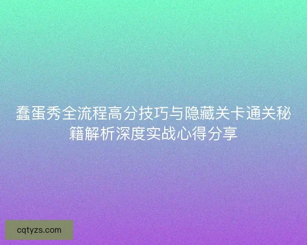 蠢蛋秀全流程高分技巧与隐藏关卡通关秘籍解析深度实战心得分享 蠢蛋秀全流程高分技巧与隐藏关卡通关秘籍解析深度实战心得分享