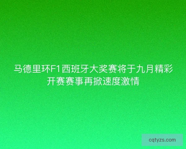 马德里环F1西班牙大奖赛将于九月精彩开赛赛事再掀速度激情 马德里环F1西班牙大奖赛将于九月精彩开赛赛事再掀速度激情