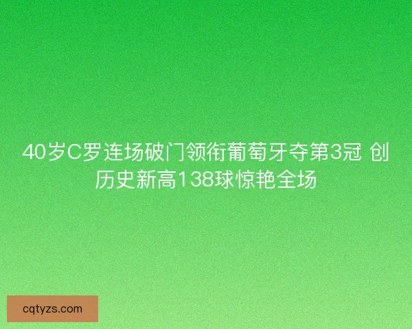 40岁C罗连场破门领衔葡萄牙夺第3冠 创历史新高138球惊艳全场 40岁C罗连场破门领衔葡萄牙夺第3冠 创历史新高138球惊艳全场