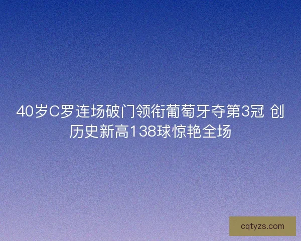 40岁C罗连场破门领衔葡萄牙夺第3冠 创历史新高138球惊艳全场