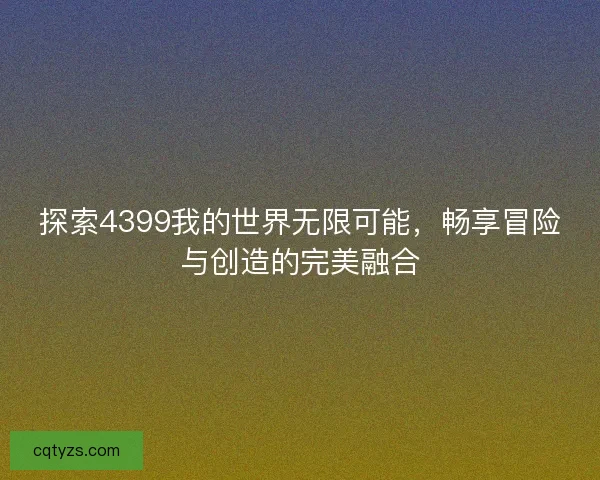 探索4399我的世界无限可能，畅享冒险与创造的完美融合