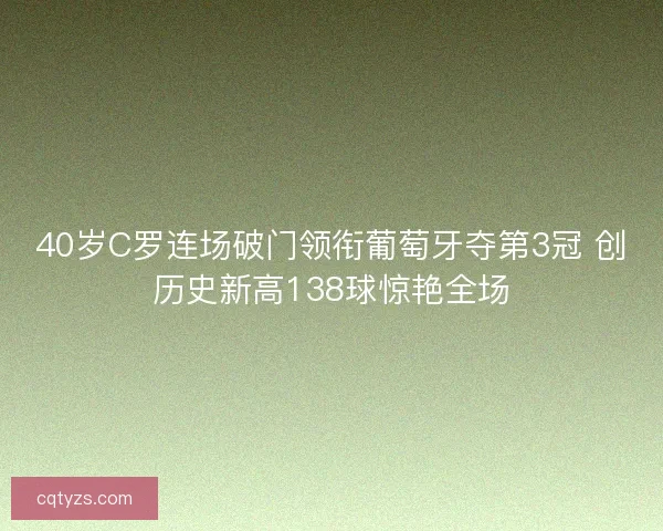 40岁C罗连场破门领衔葡萄牙夺第3冠 创历史新高138球惊艳全场