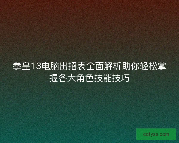 拳皇13电脑出招表全面解析助你轻松掌握各大角色技能技巧
