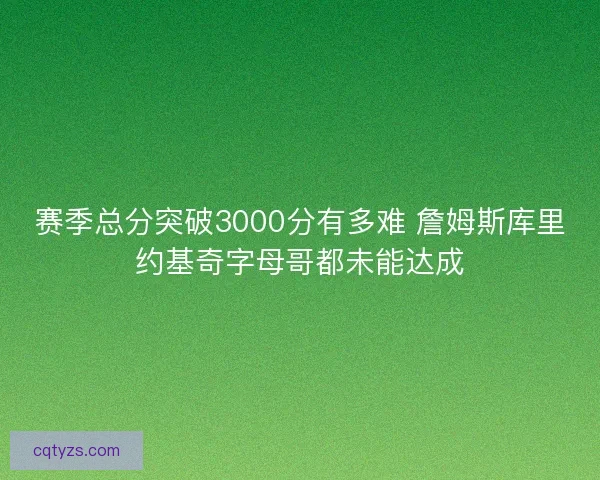 赛季总分突破3000分有多难 詹姆斯库里约基奇字母哥都未能达成