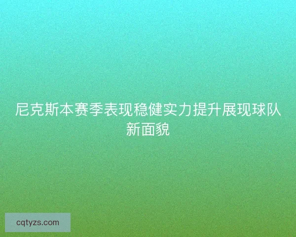 尼克斯本赛季表现稳健实力提升展现球队新面貌 尼克斯本赛季表现稳健实力提升展现球队新面貌